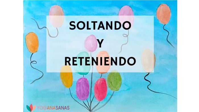 Soltando y reteniendo cabecera Dibujo de fondo azul hecho en acuarela con unos globos de colores. Hay un texto principal con un fondo semitransparente en blanco en el que se lee: "Soltando y Reteniendo". Junto con el logo de yoganasanas